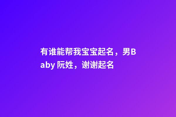 有谁能帮我宝宝起名，男Baby 阮姓，谢谢起名